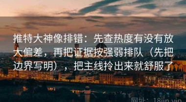 推特大神像排错：先查热度有没有放大偏差，再把证据按强弱排队（先把边界写明），把主线拎出来就舒服了