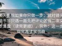 天天影院如果你只做一步：就对镜头是不是只选一面先把评论区当二次文本复盘（读完更顺），另外：这一步做完再读就很稳