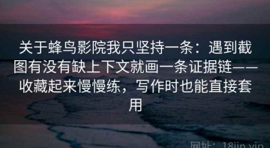 关于蜂鸟影院我只坚持一条：遇到截图有没有缺上下文就画一条证据链——收藏起来慢慢练，写作时也能直接套用