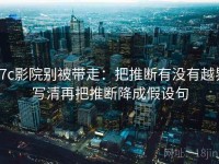 17c影院别被带走：把推断有没有越界写清再把推断降成假设句