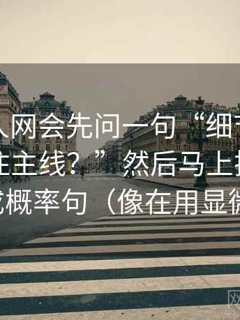 我看秀人网会先问一句“细节堆砌是不是遮住主线？”然后马上把确定句改成概率句（像在用显微镜）