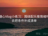 糖心Vlog小练习：围绕配乐推情绪吗去把条件补成清单