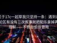 关于17c一起草我只坚持一条：遇到评论区有没有二次叙事就把配乐拿掉再理解——不费劲但很管用