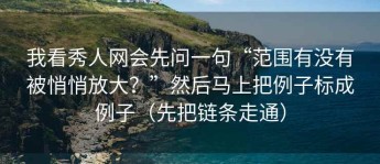 我看秀人网会先问一句“范围有没有被悄悄放大？”然后马上把例子标成例子（先把链条走通）