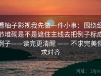 看柚子影视我先做一件小事：围绕细节堆砌是不是遮住主线去把例子标成例子——读完更清醒 —— 不求完美但求对齐