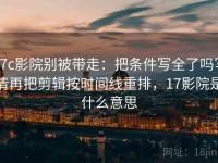 17c影院别被带走：把条件写全了吗写清再把剪辑按时间线重排，17影院是什么意思
