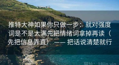 推特大神如果你只做一步：就对强度词是不是太满先把情绪词拿掉再读（先把信息弄直） —— 把话说清楚就行