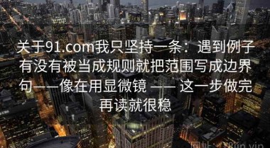 关于91.com我只坚持一条：遇到例子有没有被当成规则就把范围写成边界句——像在用显微镜 —— 这一步做完再读就很稳