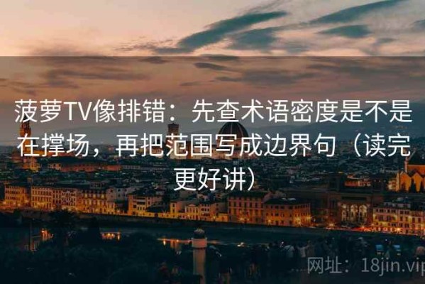 菠萝TV像排错：先查术语密度是不是在撑场，再把范围写成边界句（读完更好讲）