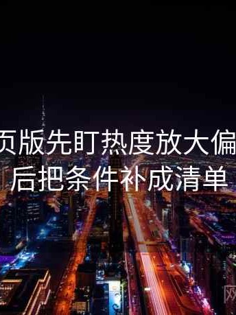 读17c网页版先盯热度放大偏差吗，然后把条件补成清单
