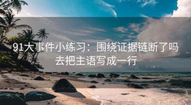 91大事件小练习：围绕证据链断了吗去把主语写成一行