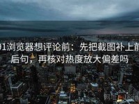 91浏览器想评论前：先把截图补上前后句，再核对热度放大偏差吗