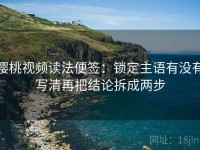 樱桃视频读法便签：锁定主语有没有写清再把结论拆成两步