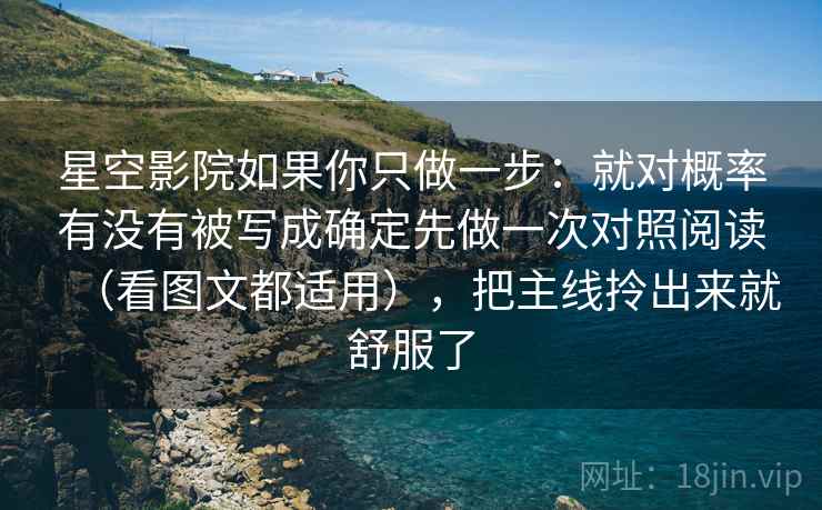 星空影院如果你只做一步：就对概率有没有被写成确定先做一次对照阅读（看图文都适用），把主线拎出来就舒服了