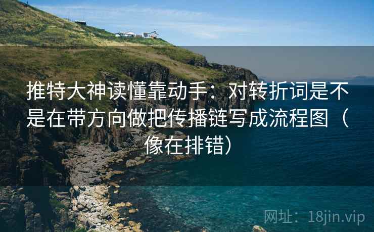推特大神读懂靠动手：对转折词是不是在带方向做把传播链写成流程图（像在排错）