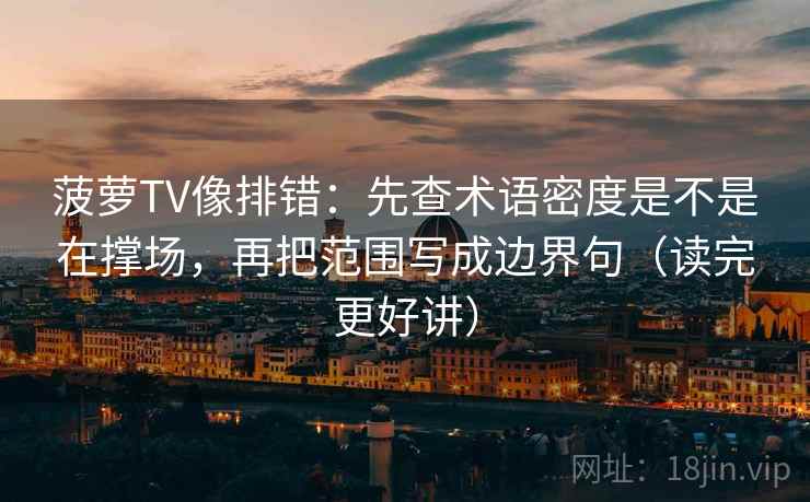 菠萝TV像排错：先查术语密度是不是在撑场，再把范围写成边界句（读完更好讲）