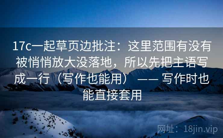 17c一起草页边批注：这里范围有没有被悄悄放大没落地，所以先把主语写成一行（写作也能用） —— 写作时也能直接套用