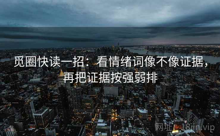 觅圈快读一招：看情绪词像不像证据，再把证据按强弱排