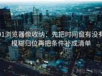 91浏览器像收纳：先把时间窗有没有模糊归位再把条件补成清单