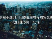 觅圈小练习：围绕概率有没有写死去把口径写到一句话