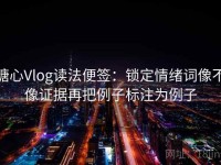 糖心Vlog读法便签：锁定情绪词像不像证据再把例子标注为例子