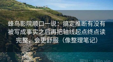 蜂鸟影院顺口一说：搞定推断有没有被写成事实之后再把轴线起点终点读完整，会更舒服（像整理笔记）
