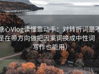 糖心Vlog读懂靠动手：对转折词是不是在带方向做把因果词换成中性词（写作也能用）