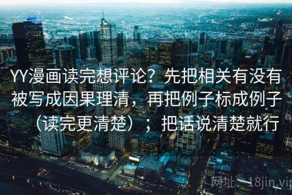 YY漫画读完想评论？先把相关有没有被写成因果理清，再把例子标成例子（读完更清楚）；把话说清楚就行