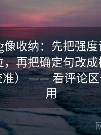 糖心Vlog像收纳：先把强度词是不是太满归位，再把确定句改成概率句（像在做校准） —— 看评论区也同样适用