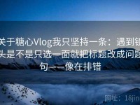 关于糖心Vlog我只坚持一条：遇到镜头是不是只选一面就把标题改成问题句——像在排错
