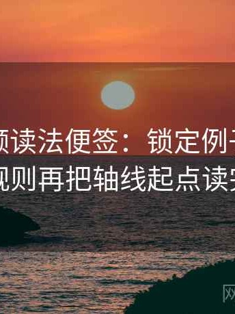 蜜桃视频读法便签：锁定例子是不是当规则再把轴线起点读完整