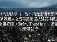蜂鸟影院顺口一说：搞定主语有没有被藏起来之后再把证据按强弱排队，会更舒服（像给句子做体检），把话说清楚就行