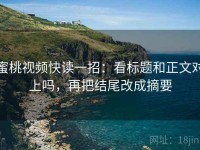 蜜桃视频快读一招：看标题和正文对上吗，再把结尾改成摘要