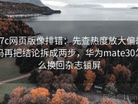 17c网页版像排错：先查热度放大偏差吗再把结论拆成两步，华为mate30怎么换回杂志锁屏