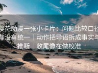 樱花动漫一张小卡片：问题比较口径有没有统一｜动作把导语拆成事实与推断｜收尾像在做校准
