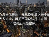 YY漫画像拼图：先找模糊量词是不是太多这块，再把不同说法并排对照（收藏起来慢慢练）