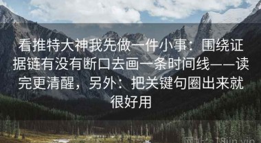看推特大神我先做一件小事：围绕证据链有没有断口去画一条时间线——读完更清醒，另外：把关键句圈出来就很好用