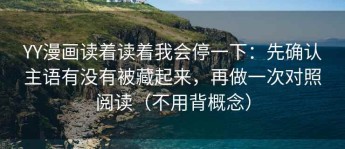 YY漫画读着读着我会停一下：先确认主语有没有被藏起来，再做一次对照阅读（不用背概念）