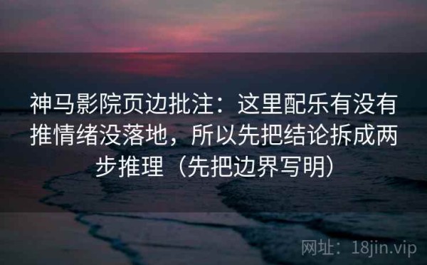 神马影院页边批注：这里配乐有没有推情绪没落地，所以先把结论拆成两步推理（先把边界写明）