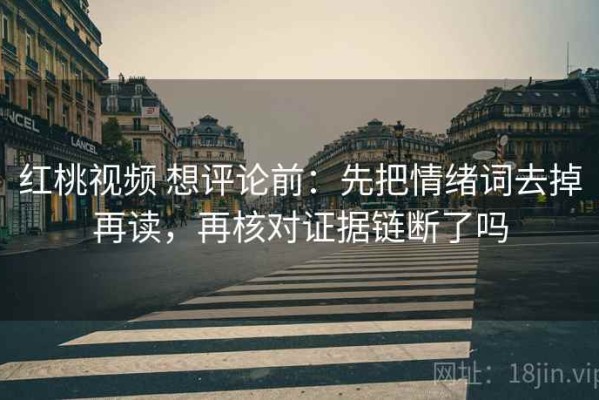 红桃视频 想评论前：先把情绪词去掉再读，再核对证据链断了吗