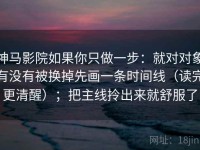 神马影院如果你只做一步：就对对象有没有被换掉先画一条时间线（读完更清醒）；把主线拎出来就舒服了