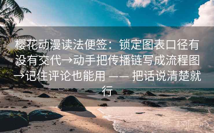 樱花动漫读法便签：锁定图表口径有没有交代→动手把传播链写成流程图→记住评论也能用 —— 把话说清楚就行