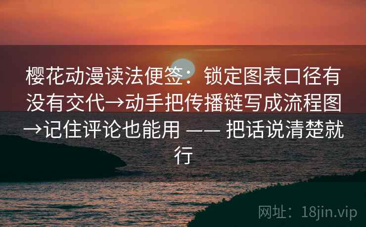 樱花动漫读法便签：锁定图表口径有没有交代→动手把传播链写成流程图→记住评论也能用 —— 把话说清楚就行