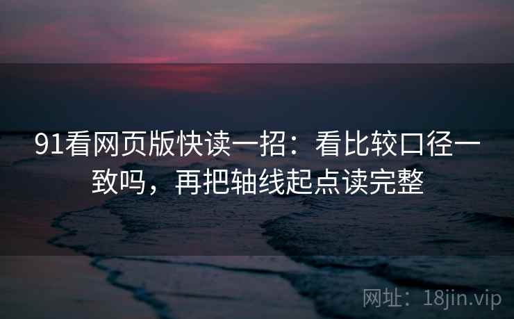 91看网页版快读一招：看比较口径一致吗，再把轴线起点读完整