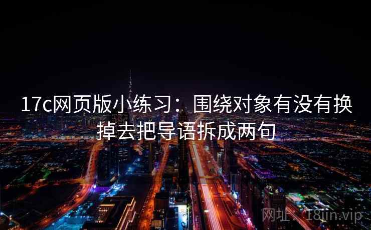 17c网页版小练习：围绕对象有没有换掉去把导语拆成两句