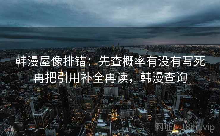 韩漫屋像排错：先查概率有没有写死再把引用补全再读，韩漫查询