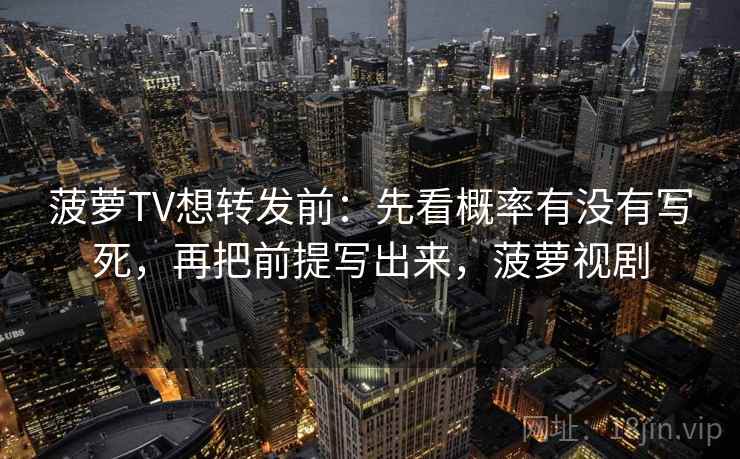 菠萝TV想转发前：先看概率有没有写死，再把前提写出来，菠萝视剧