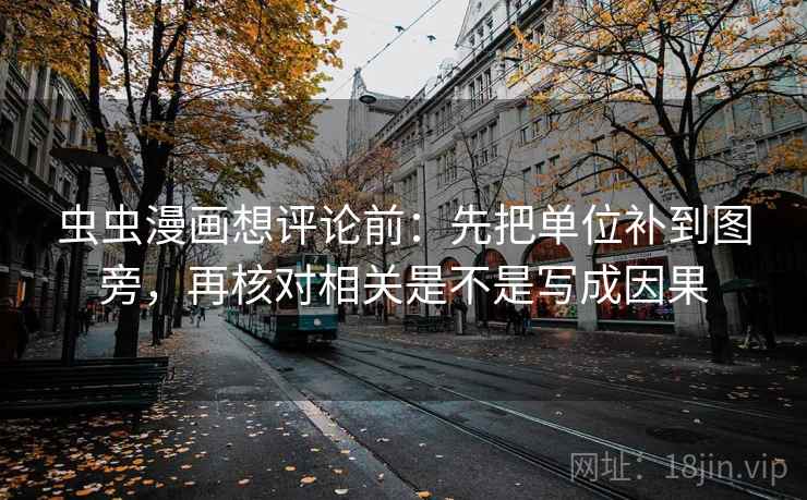 虫虫漫画想评论前：先把单位补到图旁，再核对相关是不是写成因果