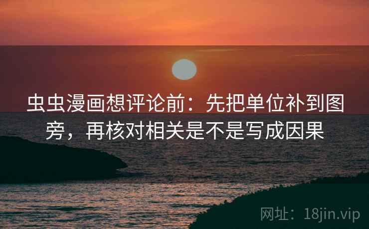 虫虫漫画想评论前：先把单位补到图旁，再核对相关是不是写成因果