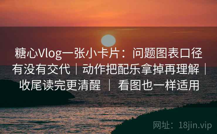 糖心Vlog一张小卡片:问题图表口径有没有交代|动作把配乐拿掉再理解|收尾读完更清醒 | 看图也一样适用 糖心Vlog一张小卡片:问题图表口径有没有交代|动作把配乐拿掉再理解|收尾读完更清醒 | 看图也一样适用